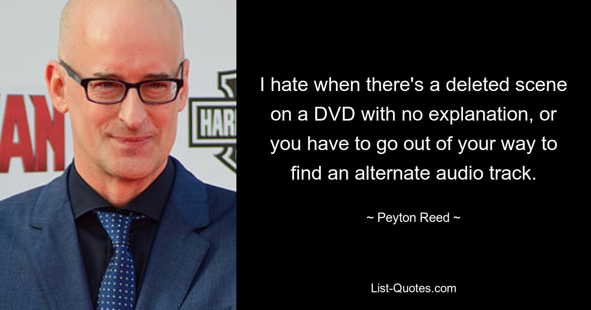 I hate when there's a deleted scene on a DVD with no explanation, or you have to go out of your way to find an alternate audio track. — © Peyton Reed