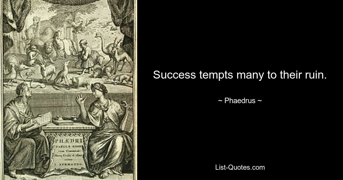 Success tempts many to their ruin. — © Phaedrus