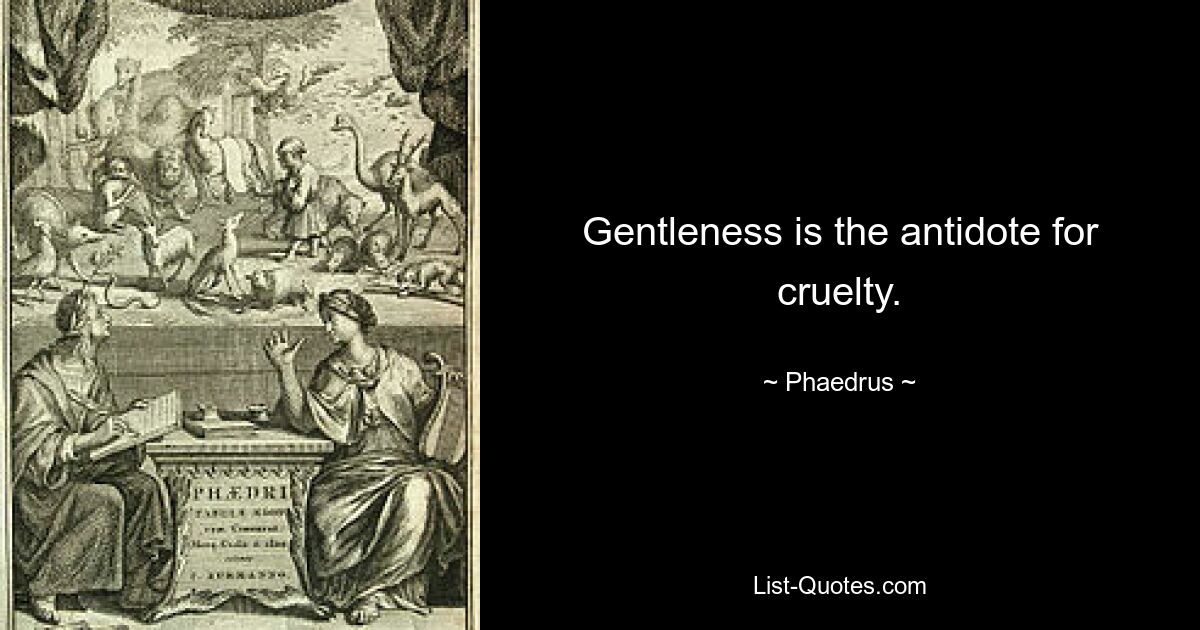 Gentleness is the antidote for cruelty. — © Phaedrus