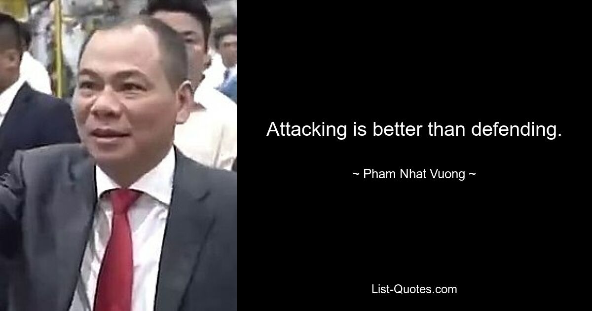 Attacking is better than defending. — © Pham Nhat Vuong