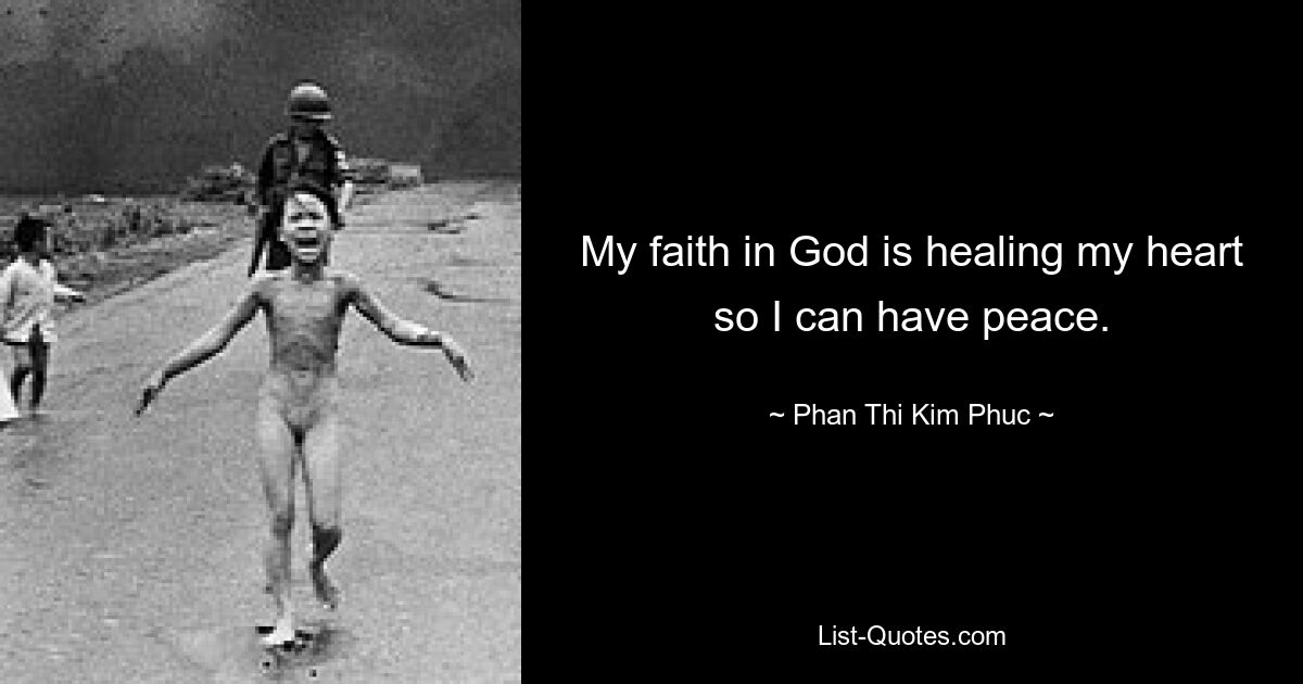 My faith in God is healing my heart so I can have peace. — © Phan Thi Kim Phuc