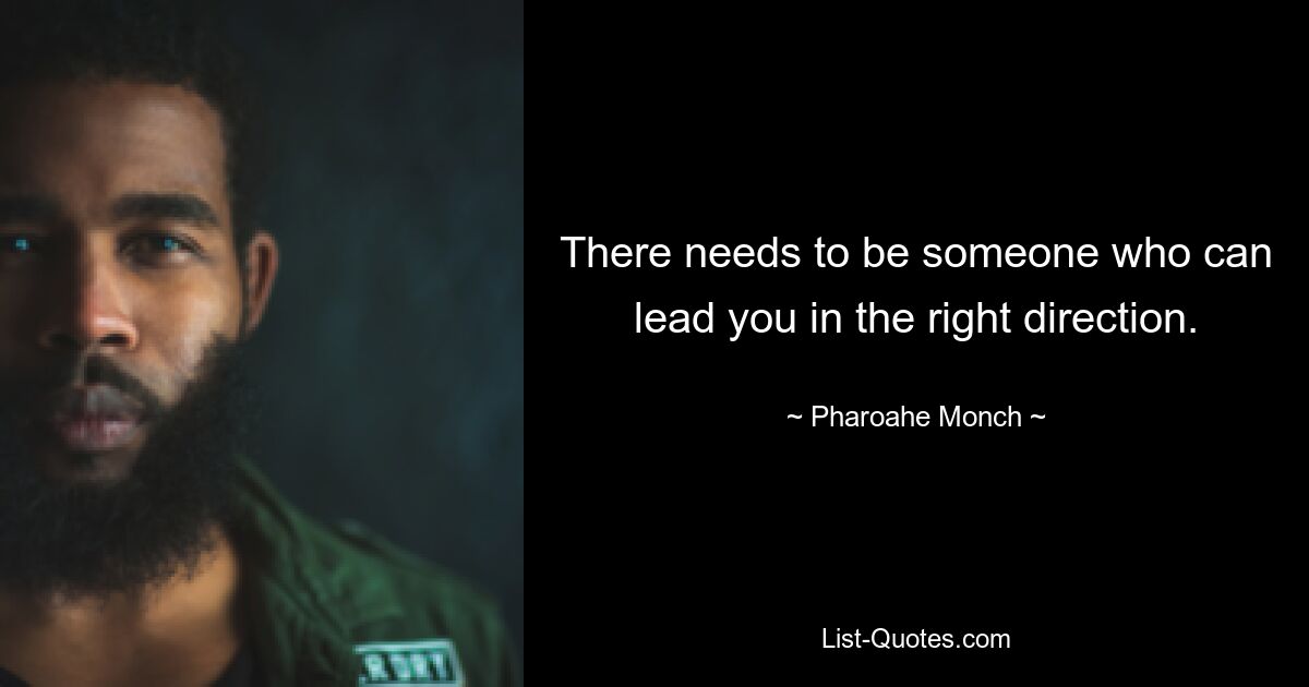 There needs to be someone who can lead you in the right direction. — © Pharoahe Monch