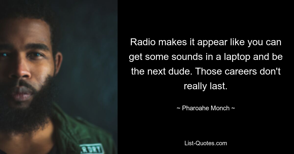 Radio makes it appear like you can get some sounds in a laptop and be the next dude. Those careers don't really last. — © Pharoahe Monch