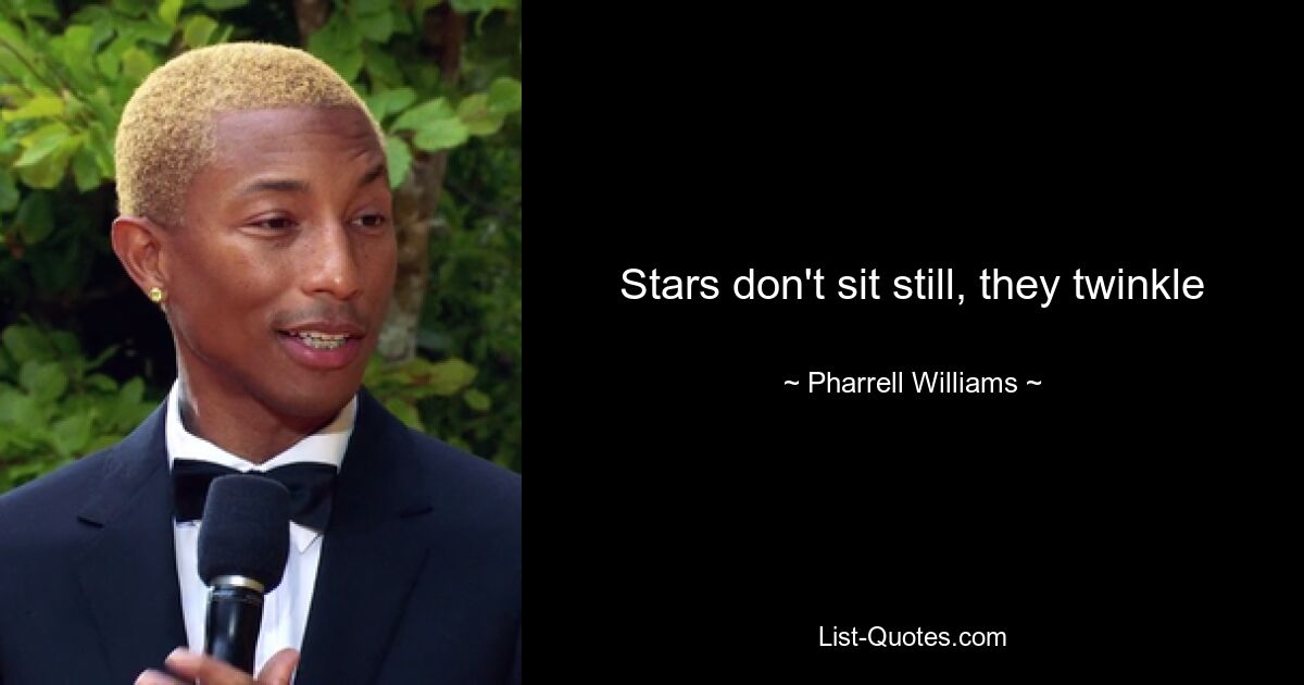 Stars don't sit still, they twinkle — © Pharrell Williams