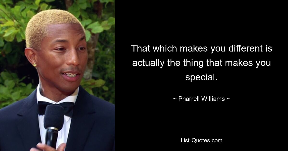 That which makes you different is actually the thing that makes you special. — © Pharrell Williams