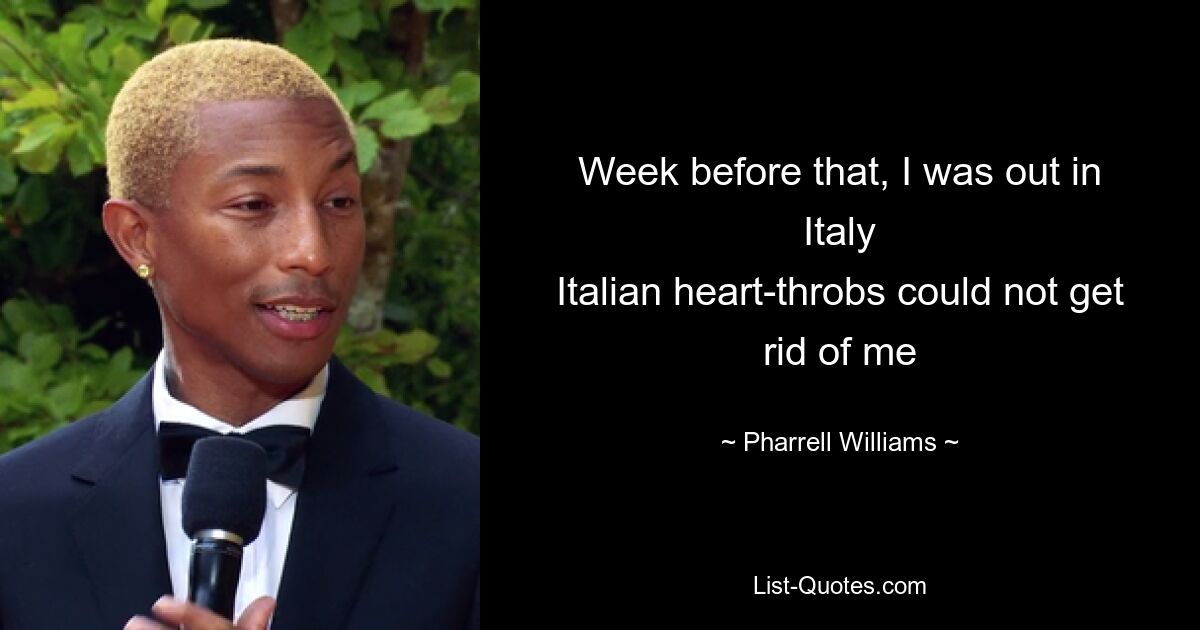 Week before that, I was out in Italy
Italian heart-throbs could not get rid of me — © Pharrell Williams