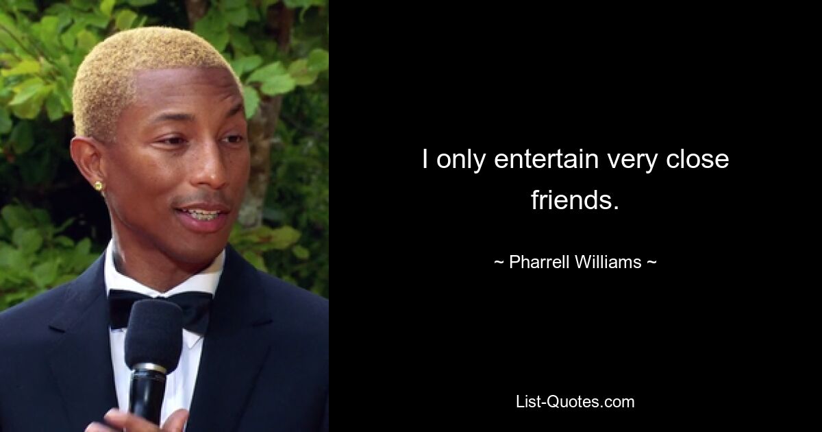 Ich bewirte nur sehr enge Freunde. — © Pharrell Williams 