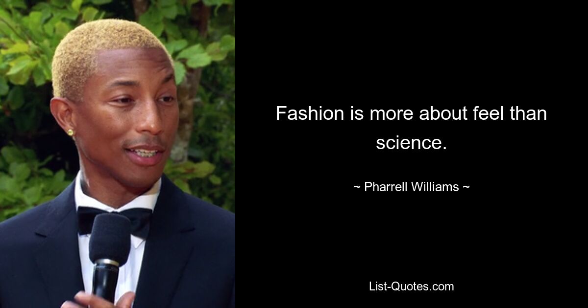 Fashion is more about feel than science. — © Pharrell Williams