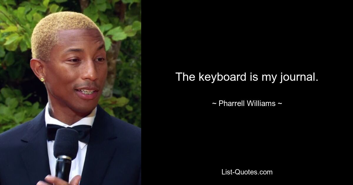 The keyboard is my journal. — © Pharrell Williams