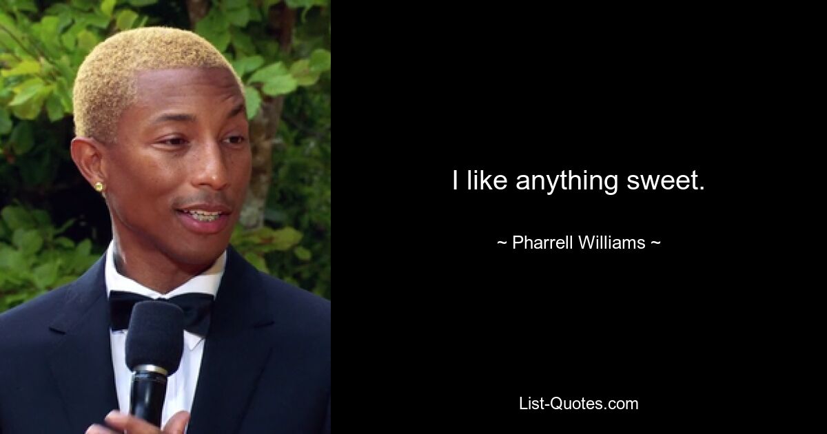 I like anything sweet. — © Pharrell Williams