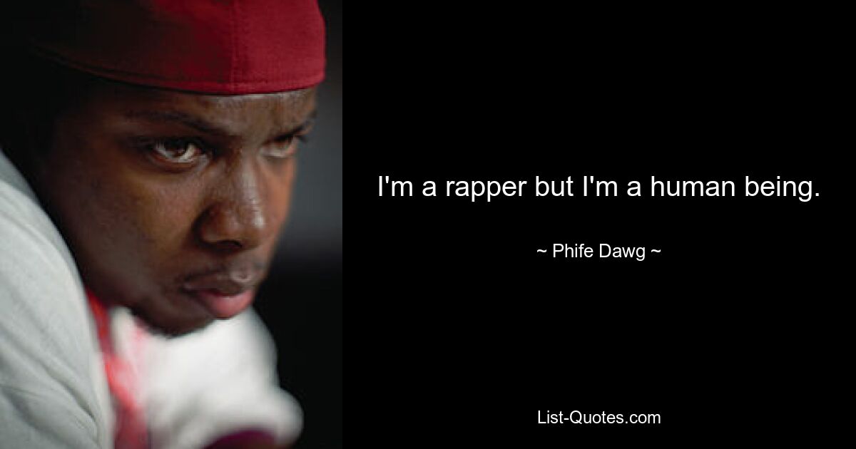 I'm a rapper but I'm a human being. — © Phife Dawg