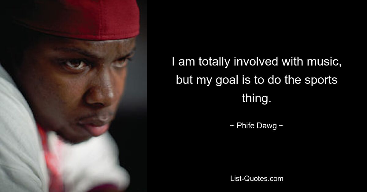 I am totally involved with music, but my goal is to do the sports thing. — © Phife Dawg