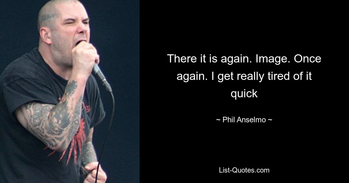 There it is again. Image. Once again. I get really tired of it quick — © Phil Anselmo