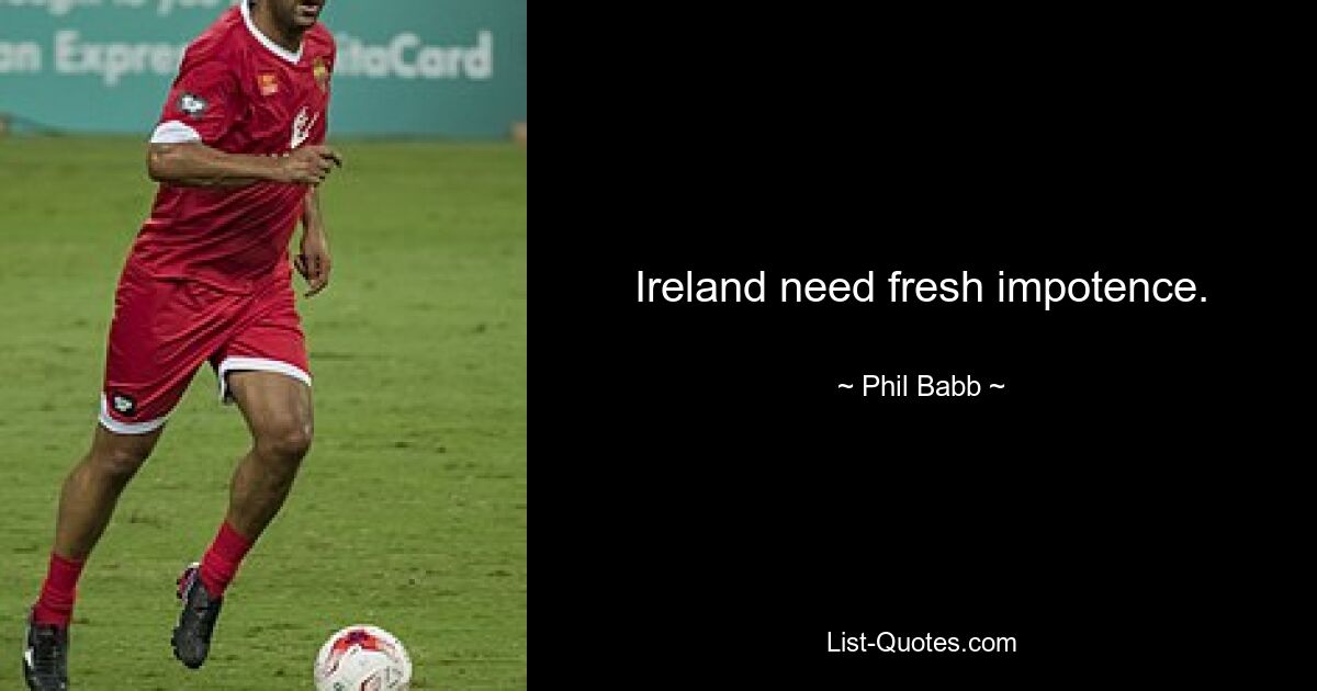 Ireland need fresh impotence. — © Phil Babb