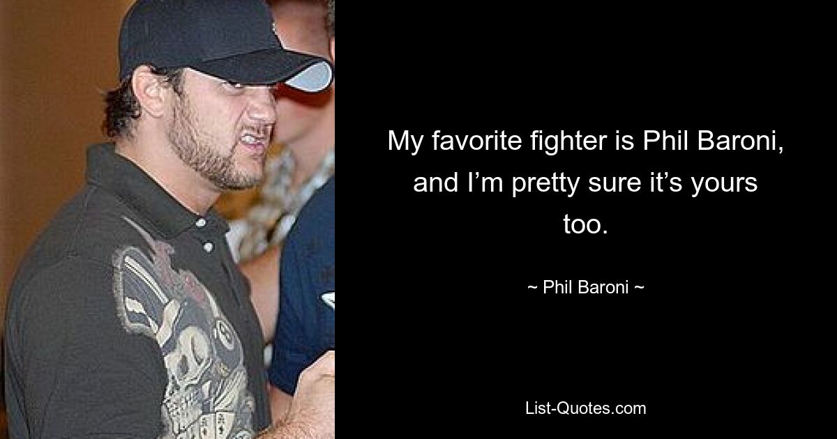 My favorite fighter is Phil Baroni, and I’m pretty sure it’s yours too. — © Phil Baroni