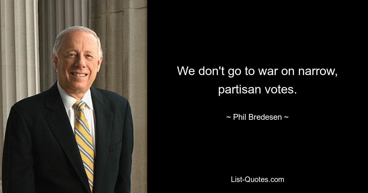 We don't go to war on narrow, partisan votes. — © Phil Bredesen