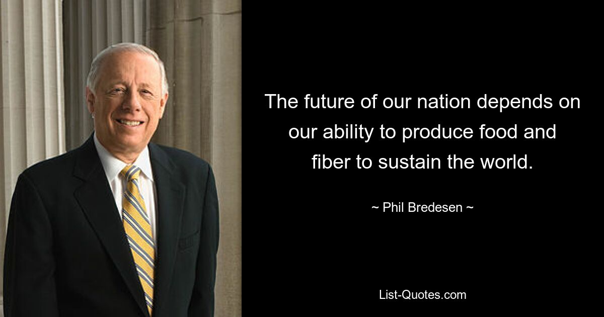 The future of our nation depends on our ability to produce food and fiber to sustain the world. — © Phil Bredesen