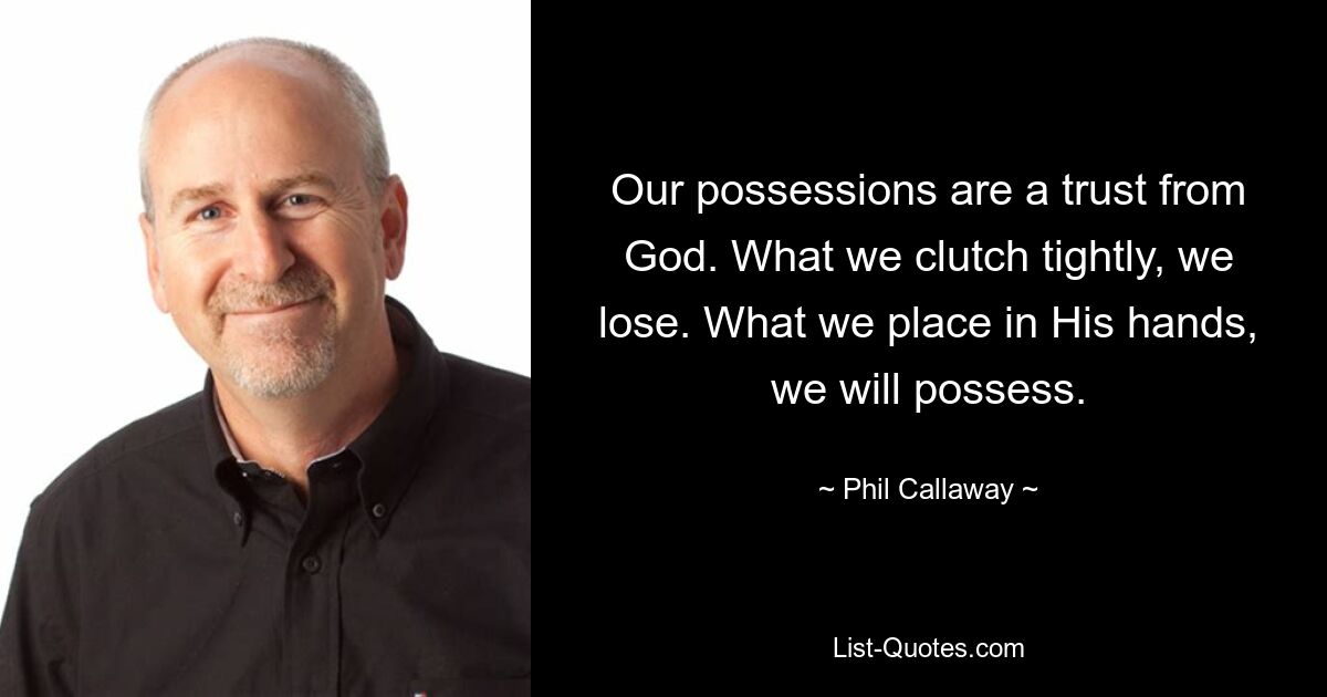 Our possessions are a trust from God. What we clutch tightly, we lose. What we place in His hands, we will possess. — © Phil Callaway