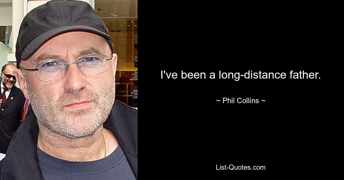 I've been a long-distance father. — © Phil Collins