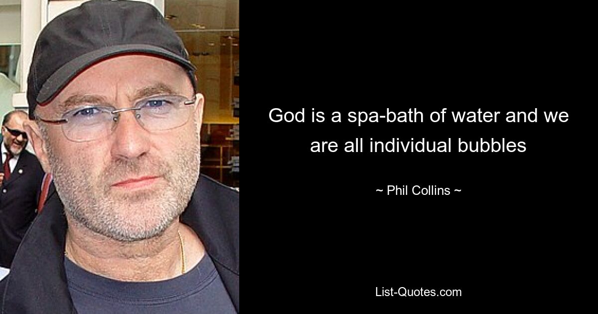 God is a spa-bath of water and we are all individual bubbles — © Phil Collins