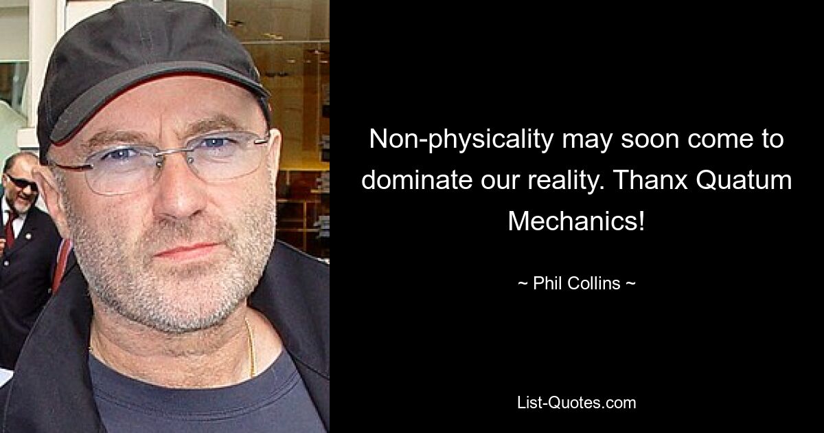 Non-physicality may soon come to dominate our reality. Thanx Quatum Mechanics! — © Phil Collins