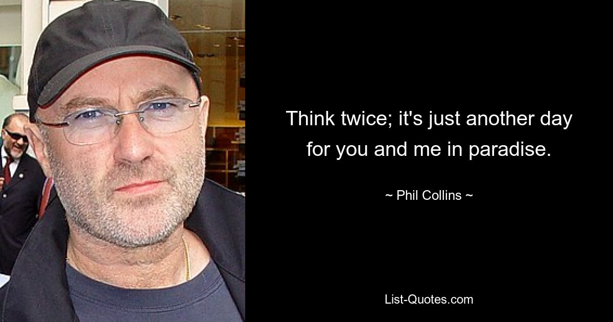 Think twice; it's just another day for you and me in paradise. — © Phil Collins