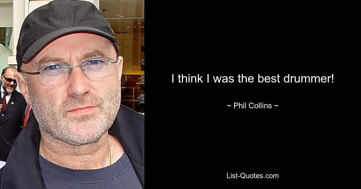 I think I was the best drummer! — © Phil Collins