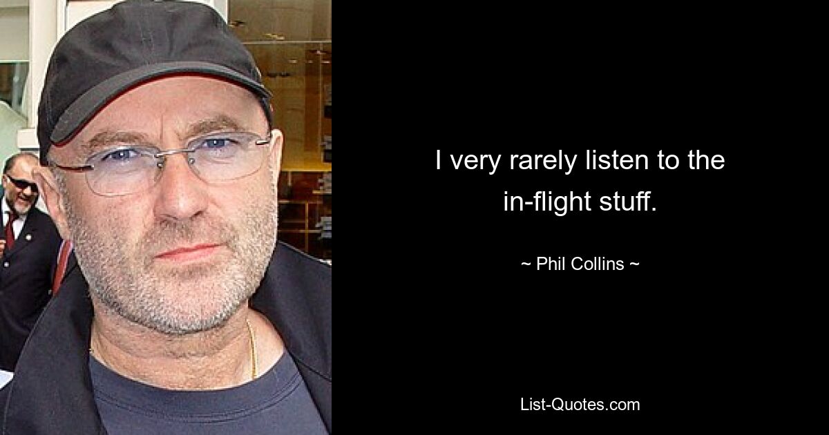 I very rarely listen to the in-flight stuff. — © Phil Collins