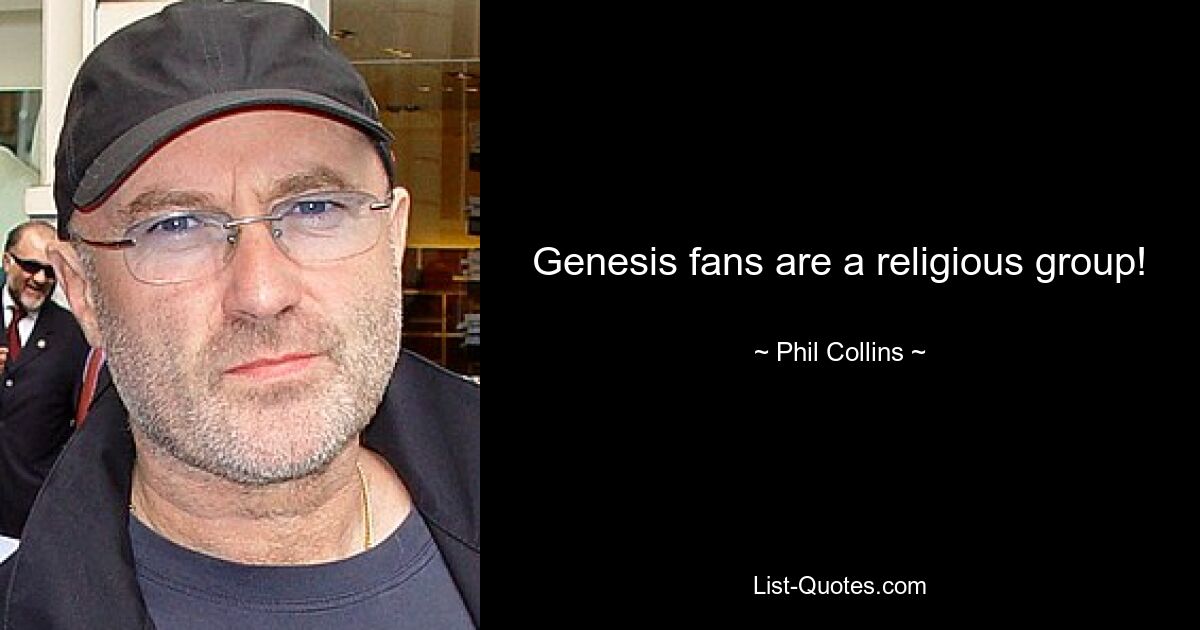 Genesis fans are a religious group! — © Phil Collins