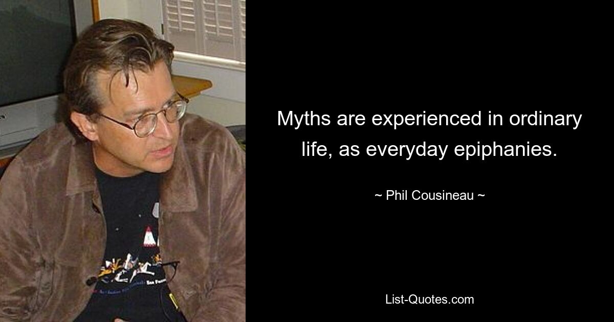 Myths are experienced in ordinary life, as everyday epiphanies. — © Phil Cousineau