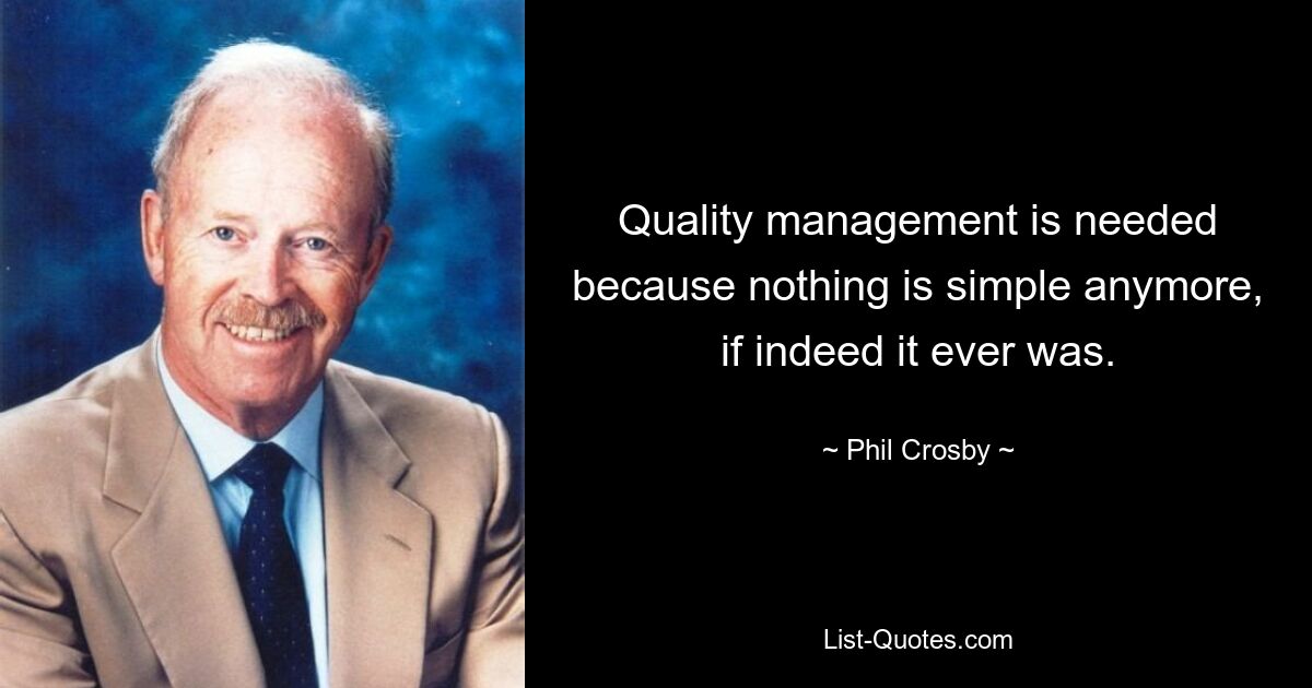 Quality management is needed because nothing is simple anymore, if indeed it ever was. — © Phil Crosby