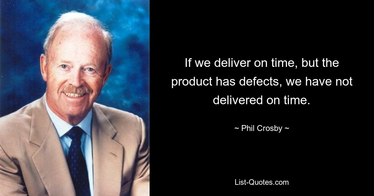 If we deliver on time, but the product has defects, we have not delivered on time. — © Phil Crosby