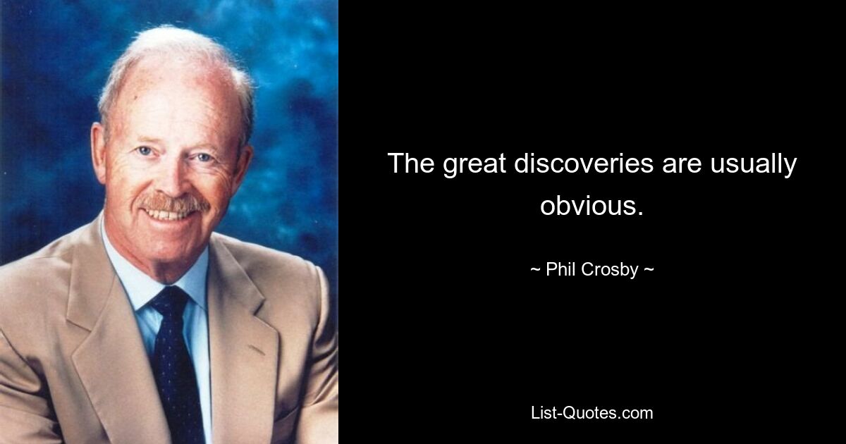 The great discoveries are usually obvious. — © Phil Crosby