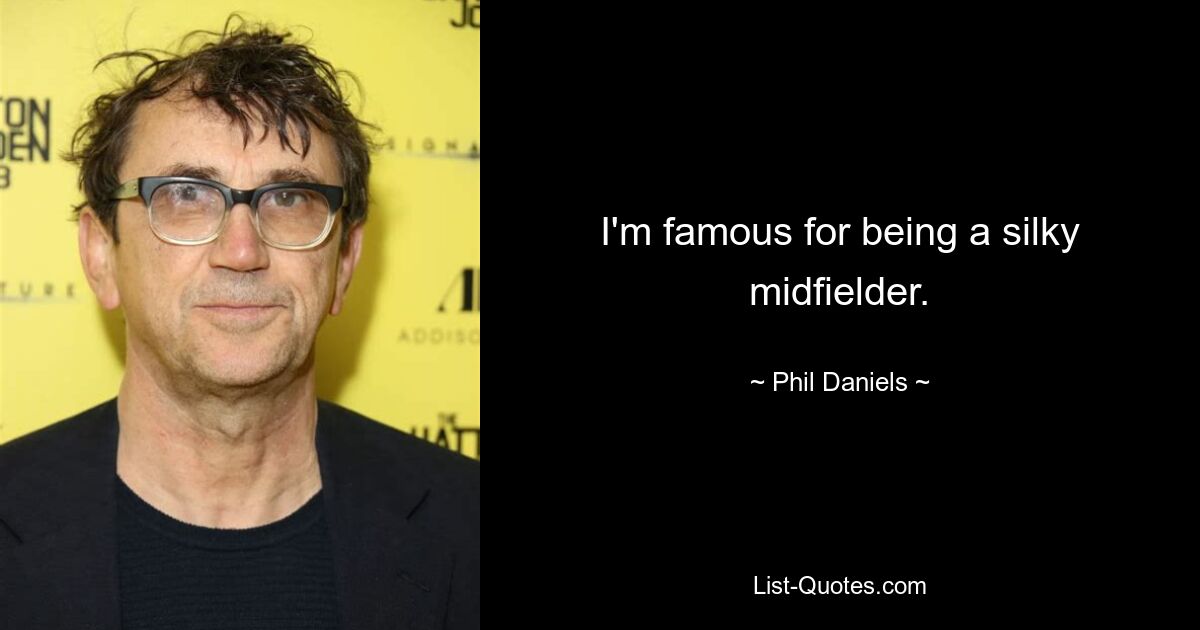 I'm famous for being a silky midfielder. — © Phil Daniels