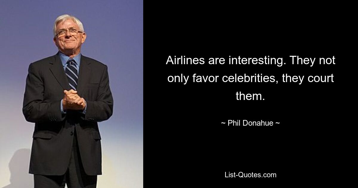 Airlines are interesting. They not only favor celebrities, they court them. — © Phil Donahue