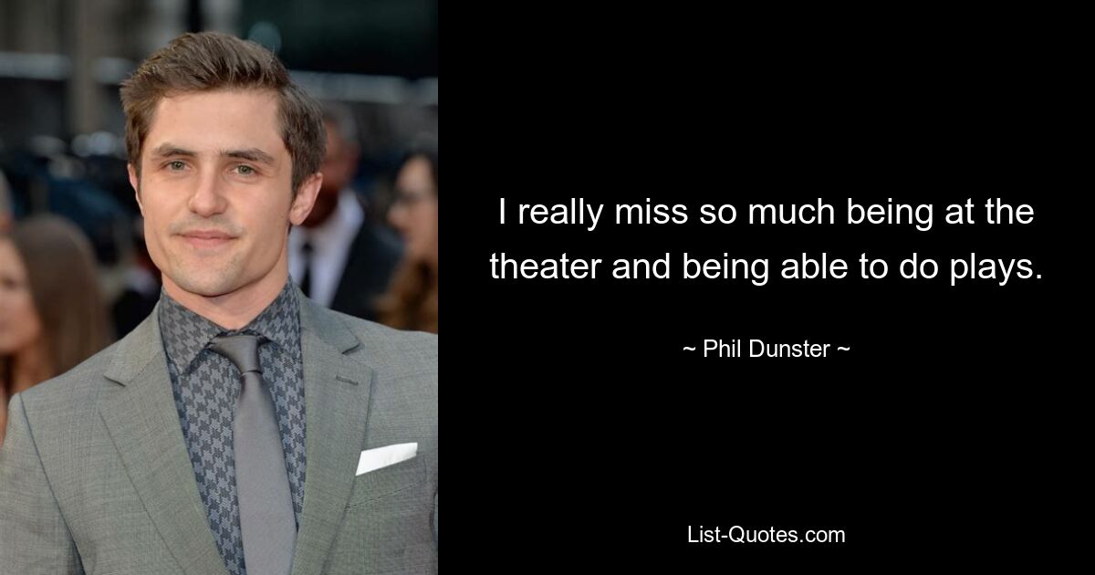 I really miss so much being at the theater and being able to do plays. — © Phil Dunster