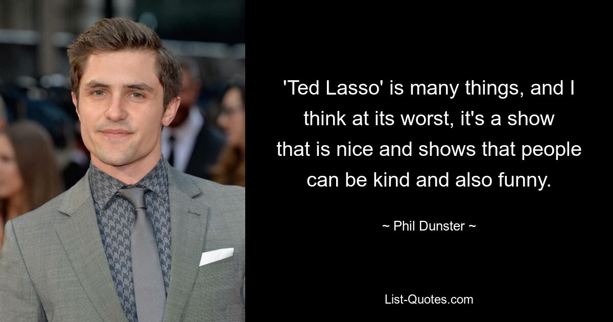 'Ted Lasso' is many things, and I think at its worst, it's a show that is nice and shows that people can be kind and also funny. — © Phil Dunster