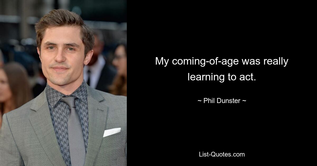 My coming-of-age was really learning to act. — © Phil Dunster