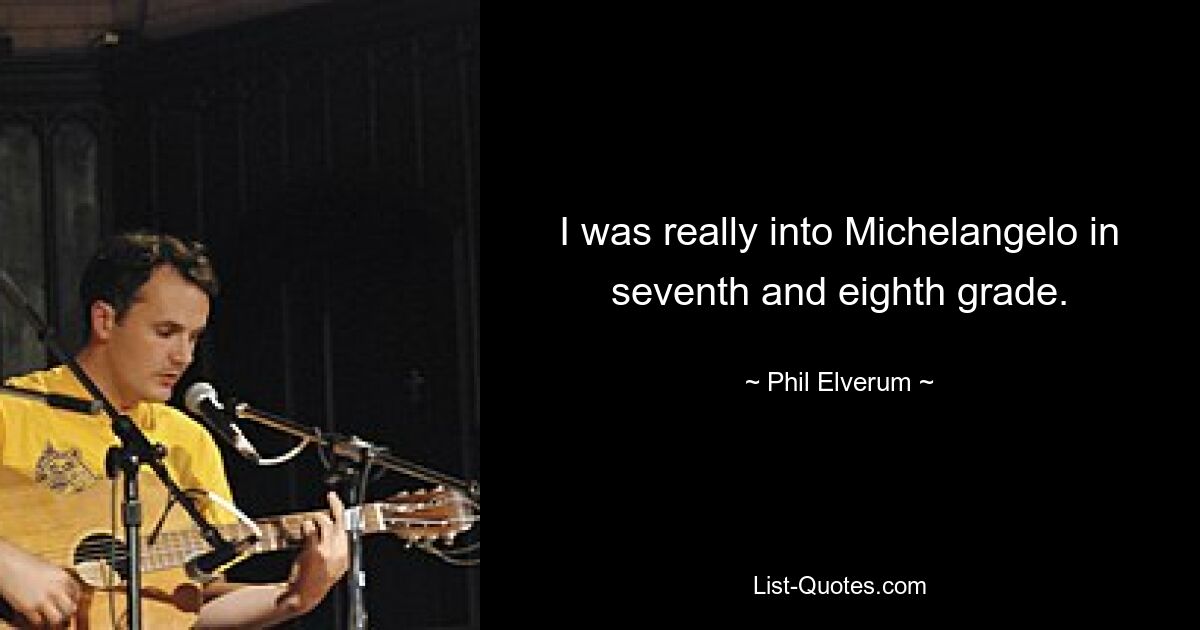 I was really into Michelangelo in seventh and eighth grade. — © Phil Elverum