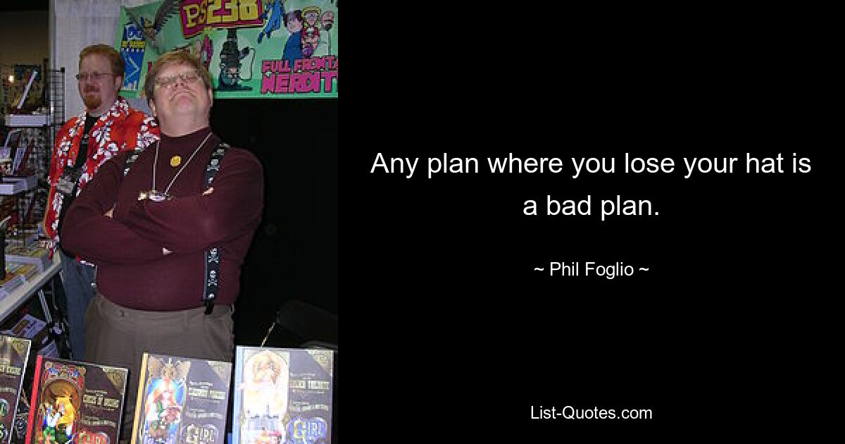 Any plan where you lose your hat is a bad plan. — © Phil Foglio