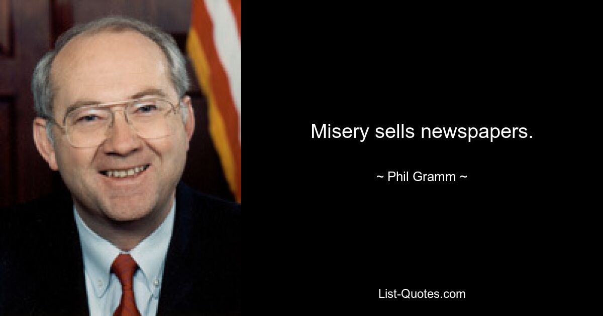 Misery sells newspapers. — © Phil Gramm