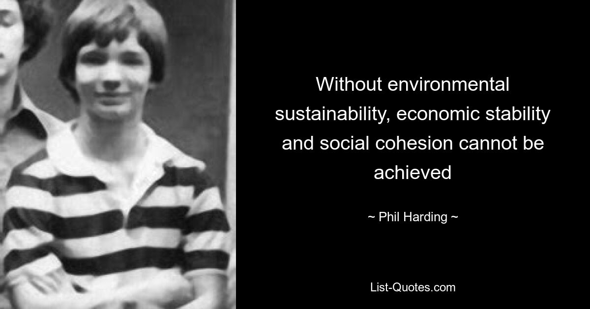 Without environmental sustainability, economic stability and social cohesion cannot be achieved — © Phil Harding