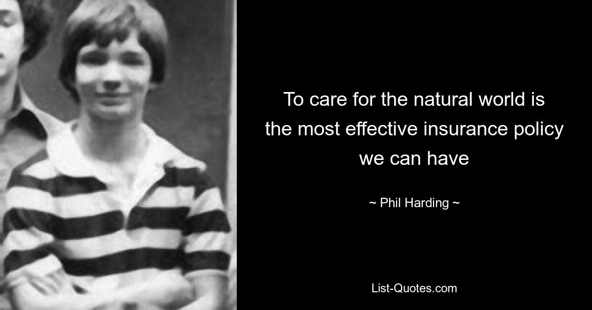 To care for the natural world is the most effective insurance policy we can have — © Phil Harding