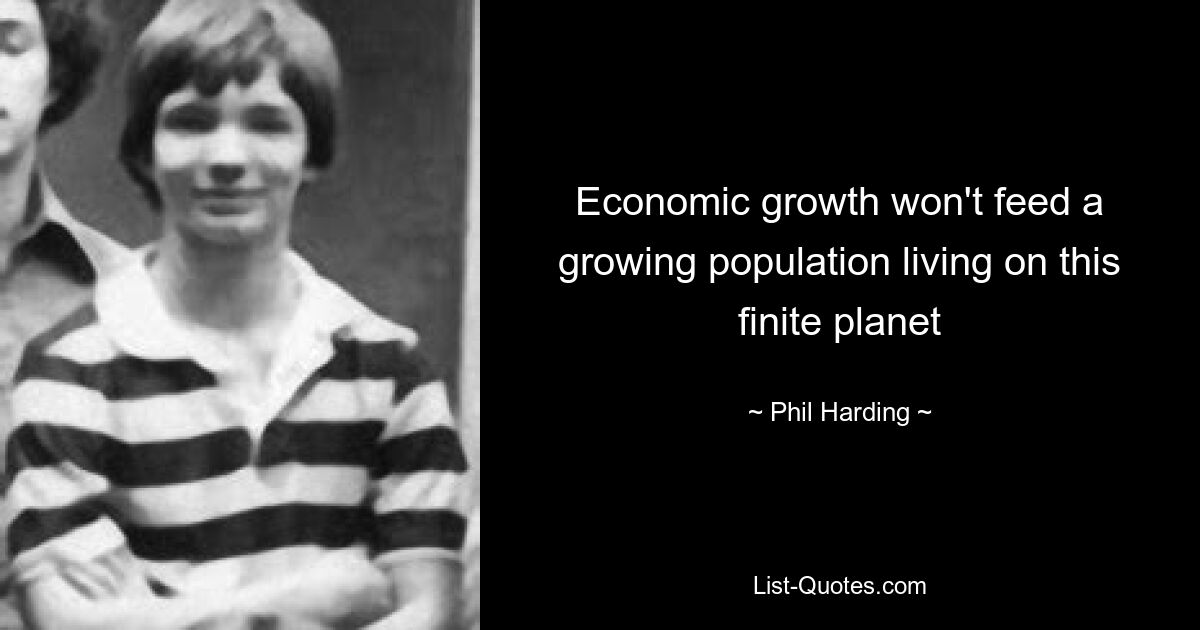 Economic growth won't feed a growing population living on this finite planet — © Phil Harding