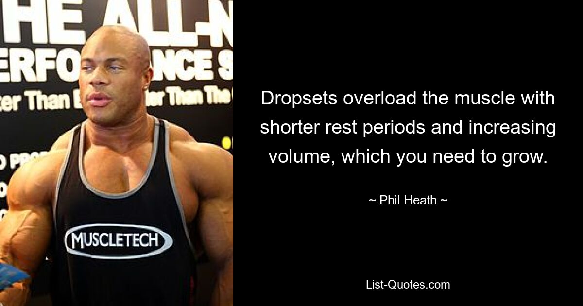 Dropsets overload the muscle with shorter rest periods and increasing volume, which you need to grow. — © Phil Heath