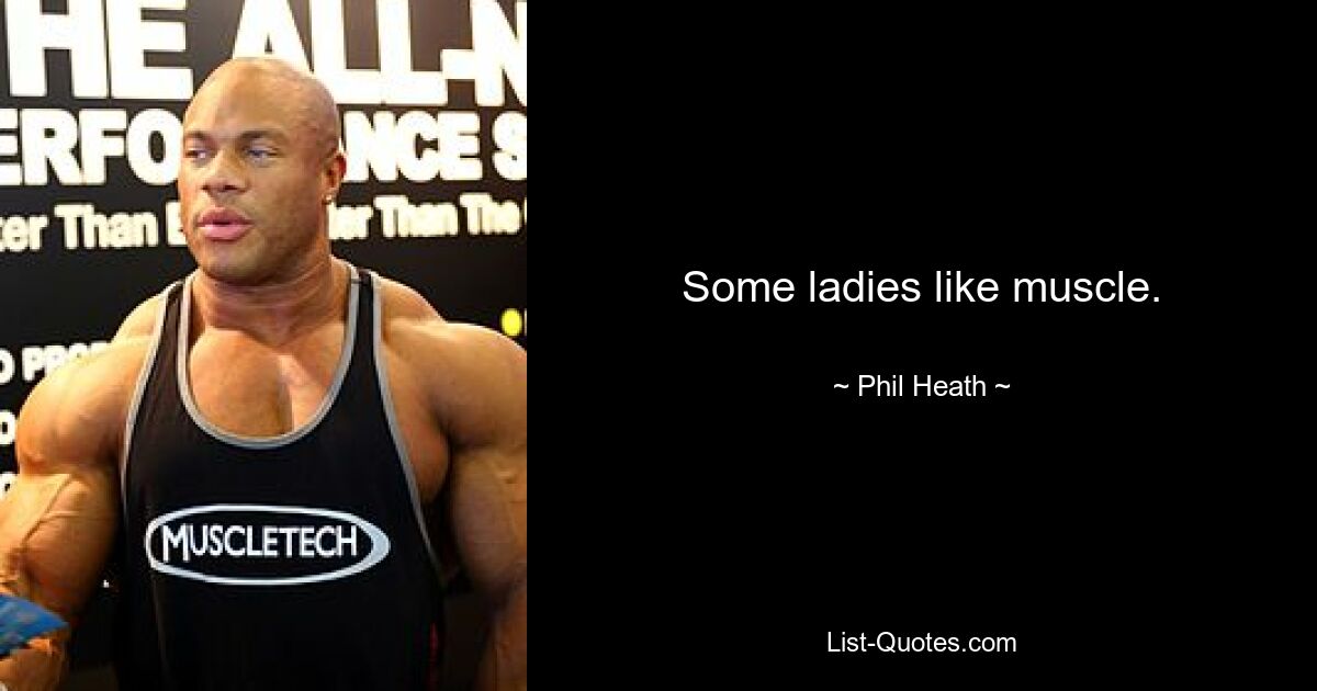 Some ladies like muscle. — © Phil Heath