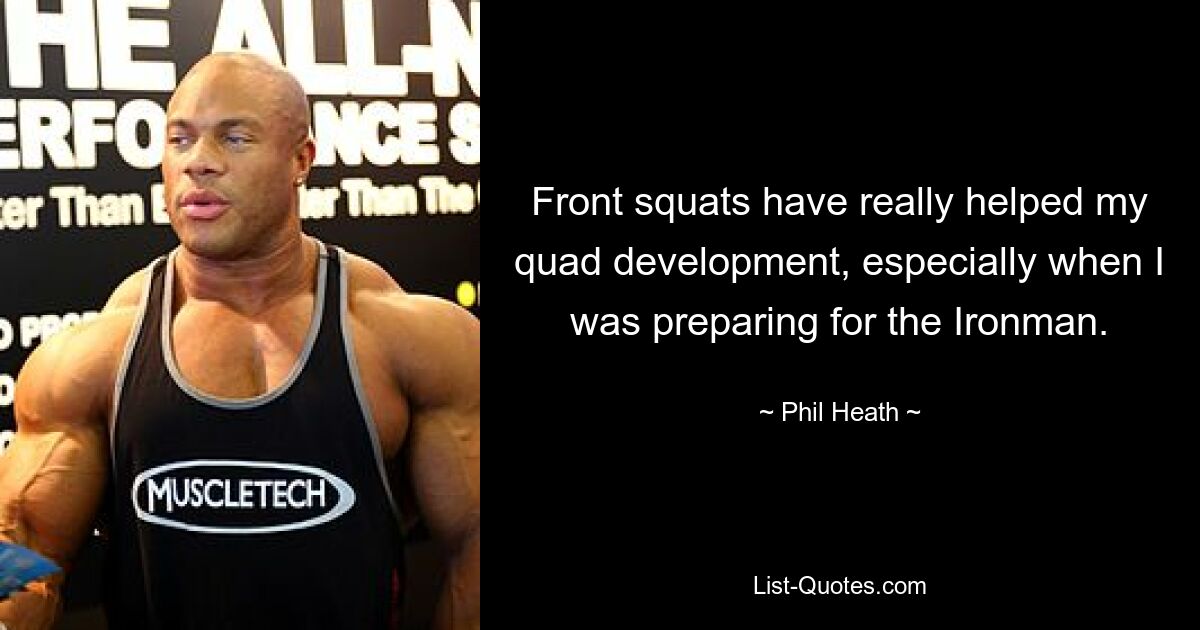 Front squats have really helped my quad development, especially when I was preparing for the Ironman. — © Phil Heath