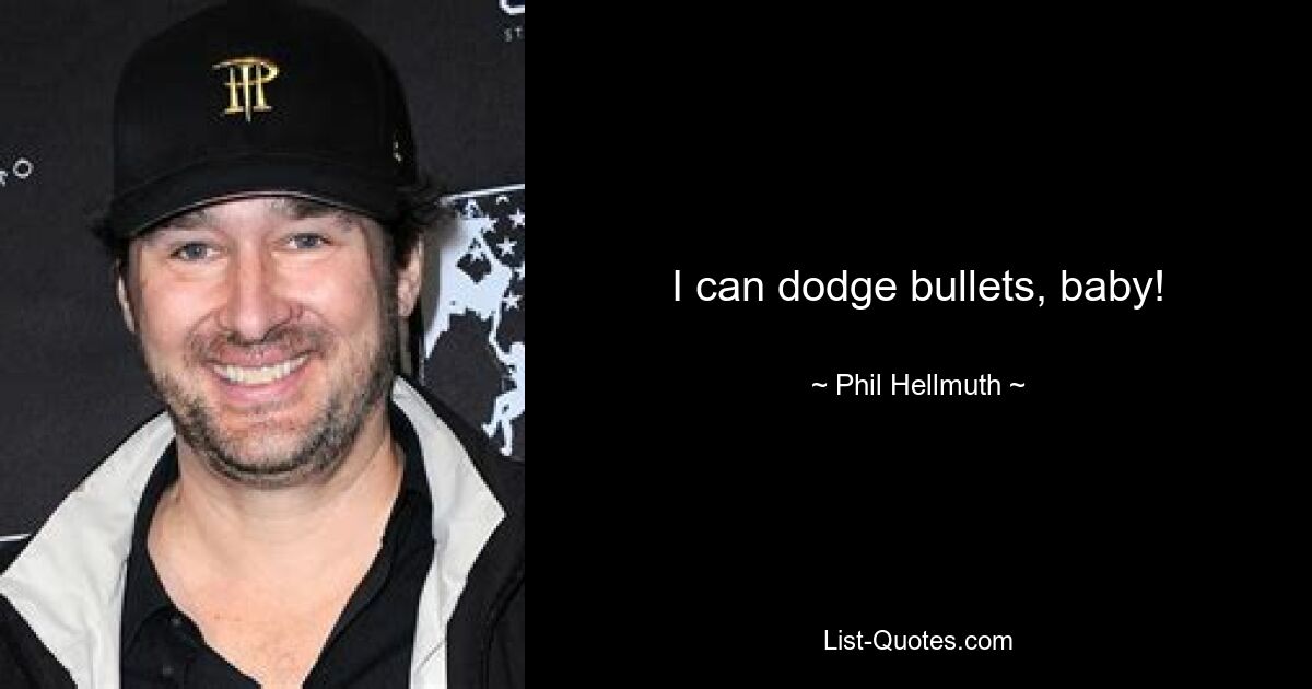 I can dodge bullets, baby! — © Phil Hellmuth