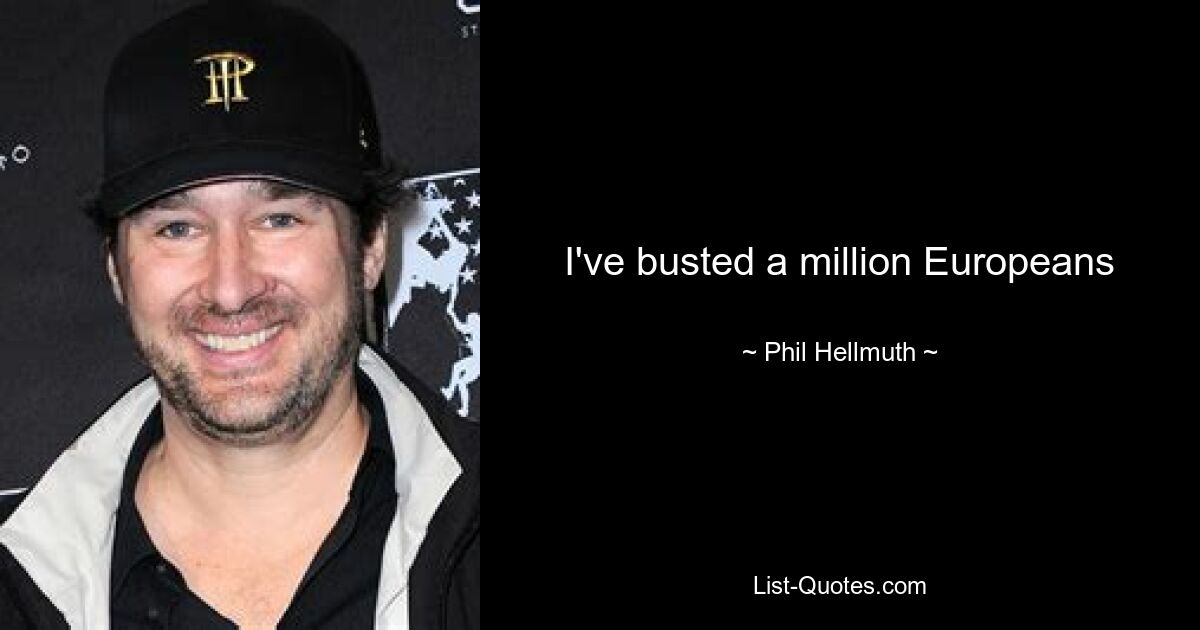 I've busted a million Europeans — © Phil Hellmuth