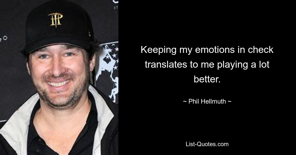 Keeping my emotions in check translates to me playing a lot better. — © Phil Hellmuth